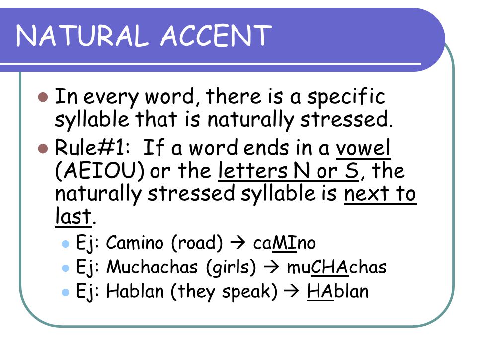 NATURAL ACCENT In every word, there is a specific syllable that is naturally stressed.