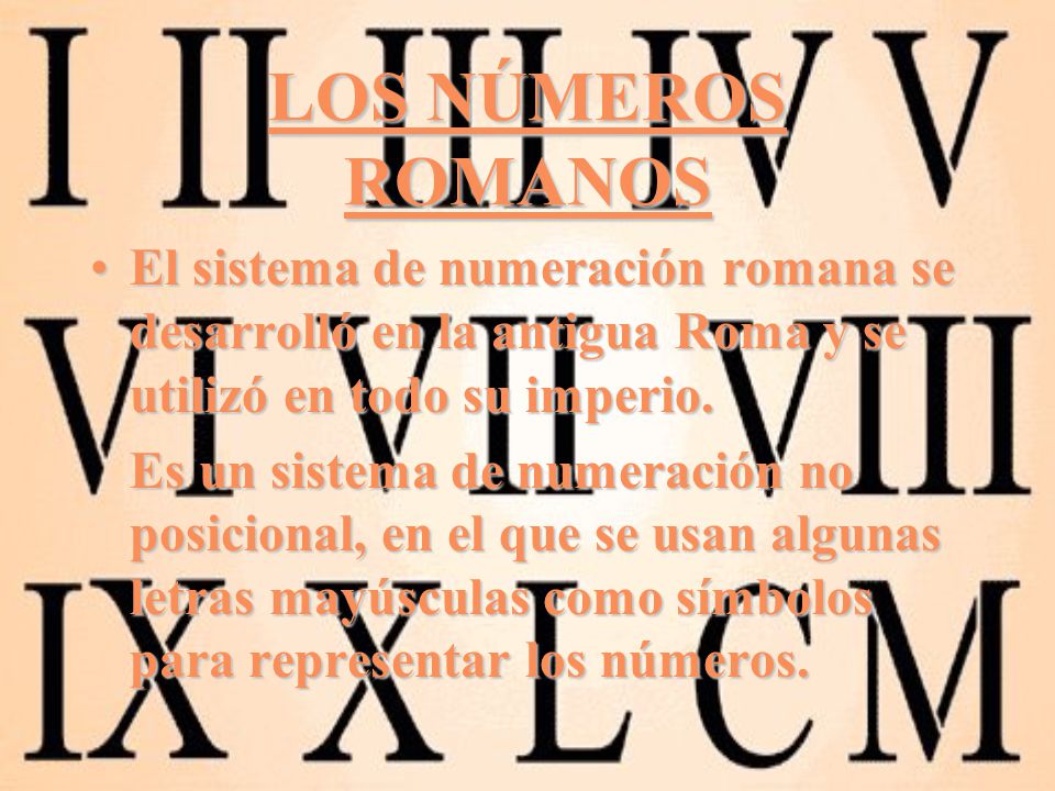 LOS NÚMEROS ROMANOS El sistema de numeración romana se desarrolló en la antigua Roma y se utilizó en todo su imperio.