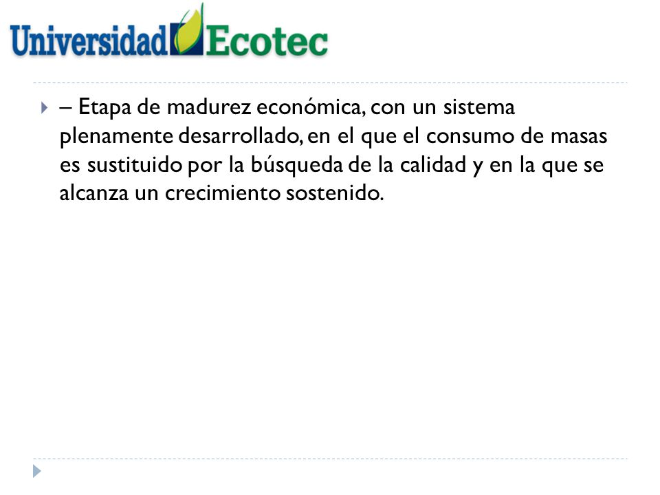 – Etapa de madurez económica, con un sistema plenamente desarrollado, en el que el consumo de masas es sustituido por la búsqueda de la calidad y en la que se alcanza un crecimiento sostenido.