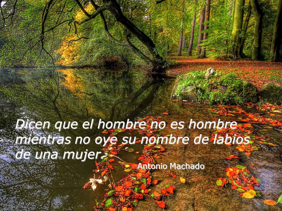 Dicen que el hombre no es hombre mientras no oye su nombre de labios de una mujer.