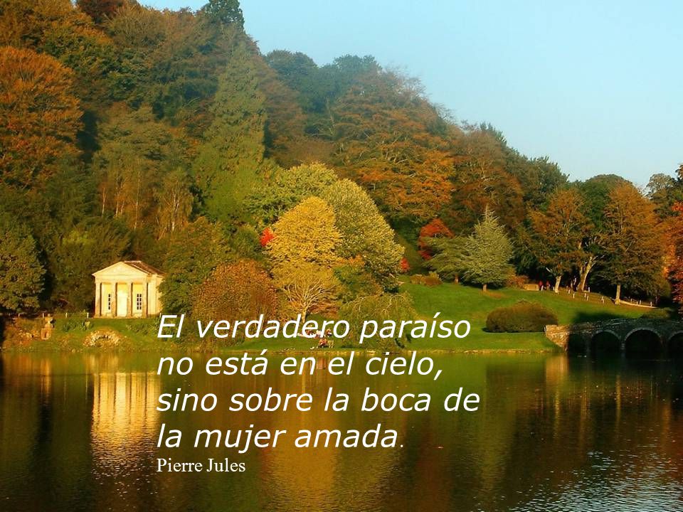El verdadero paraíso no está en el cielo, sino sobre la boca de la mujer amada.