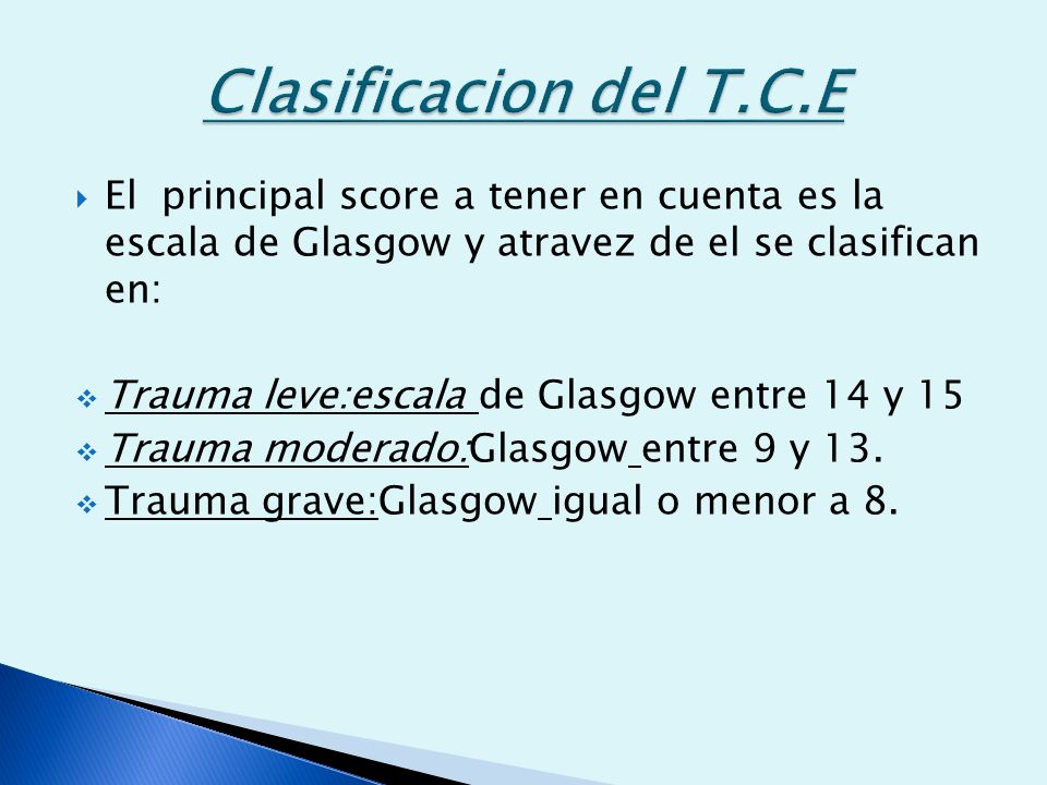 Clasificacion del T.C.E El principal score a tener en cuenta es la escala de Glasgow y atravez de el se clasifican en: