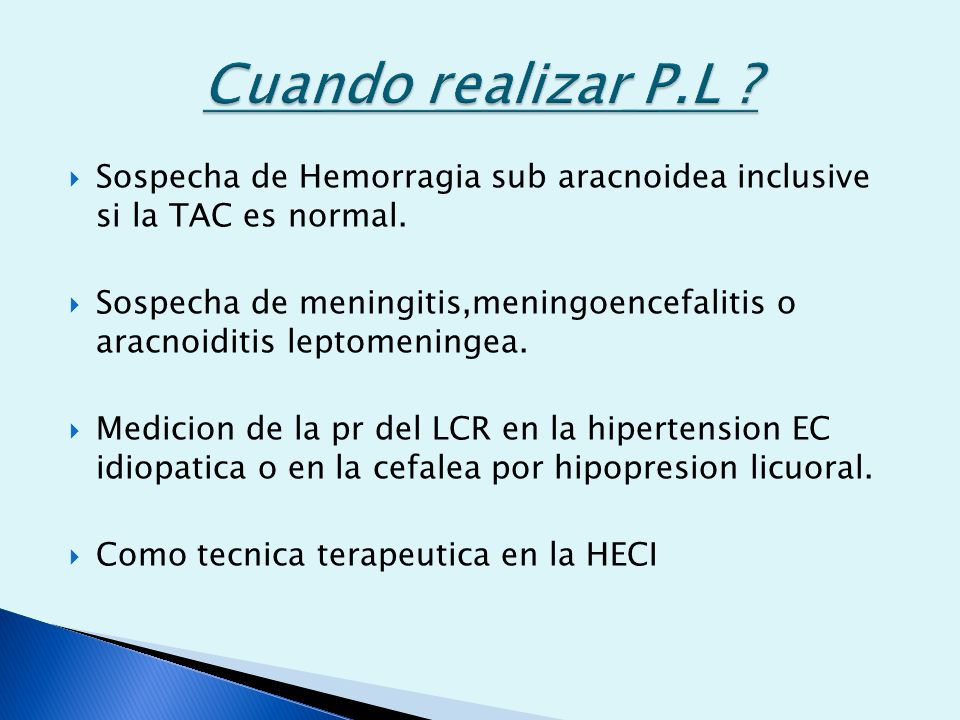 Cuando realizar P.L Sospecha de Hemorragia sub aracnoidea inclusive si la TAC es normal.