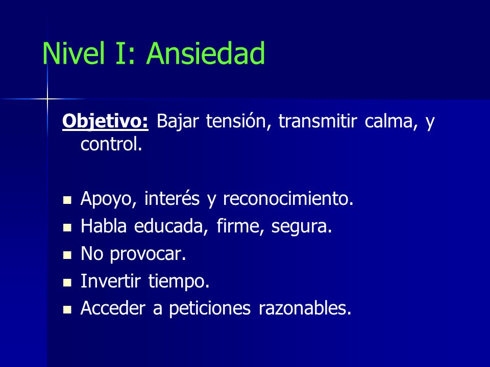 Nivel I: Ansiedad Objetivo: Bajar tensión, transmitir calma, y control. Apoyo, interés y reconocimiento.