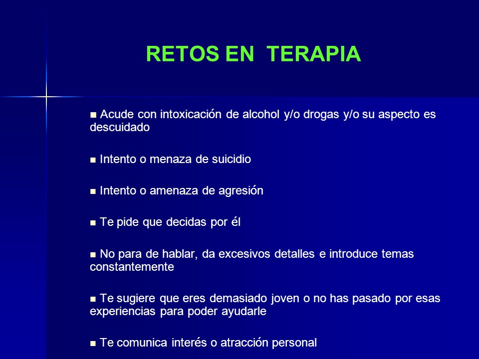 RETOS EN TERAPIA Acude con intoxicación de alcohol y/o drogas y/o su aspecto es descuidado. Intento o menaza de suicidio.