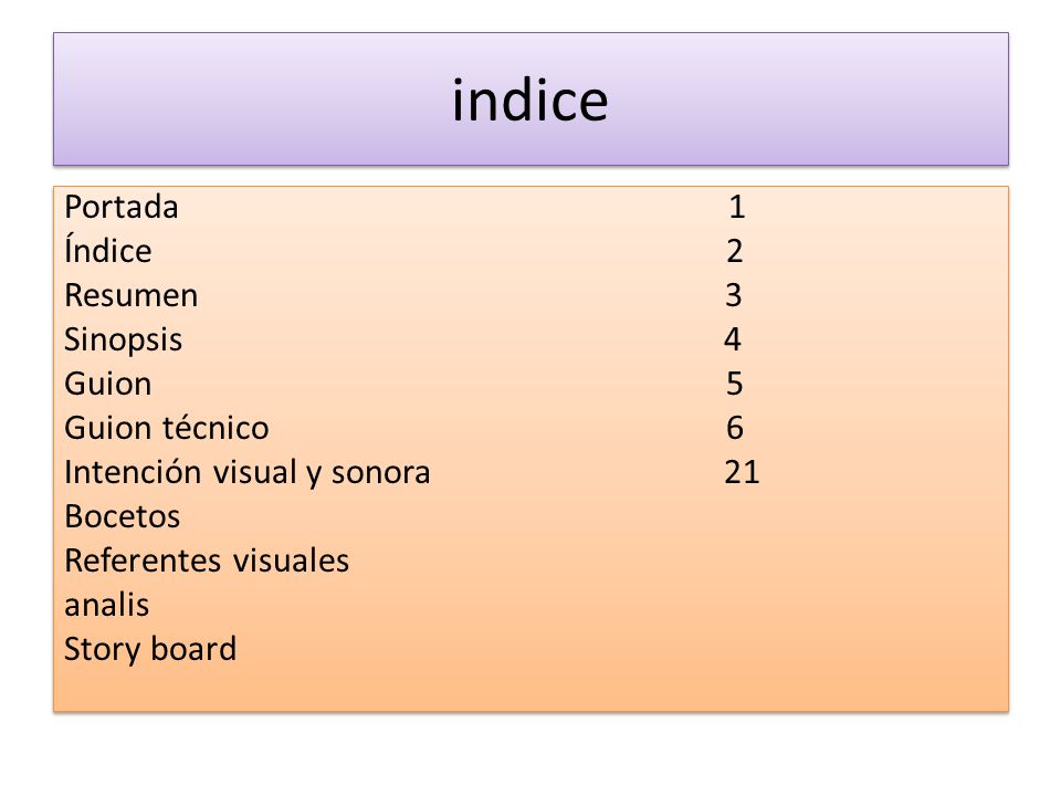 indice Portada 1 Índice 2 Resumen 3 Sinopsis 4 Guion 5 Guion técnico 6 Intención visual y sonora 21 Bocetos Referentes visuales analis Story board