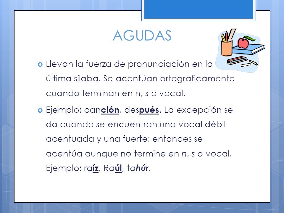 AGUDAS Llevan la fuerza de pronunciación en la última sílaba. Se acentúan ortograficamente cuando terminan en n, s o vocal.