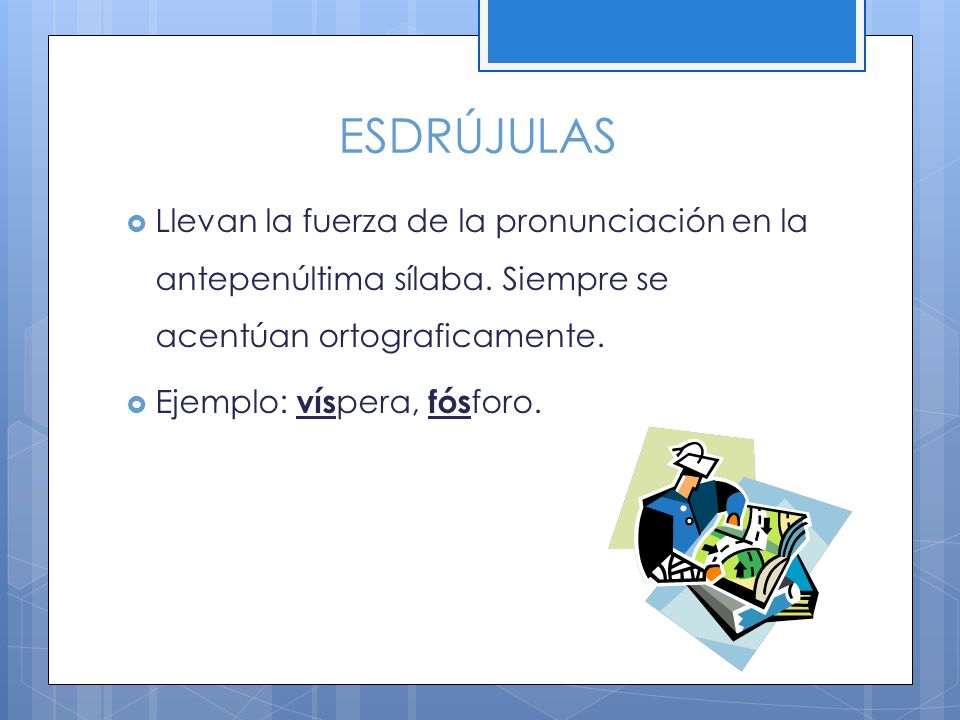 ESDRÚJULAS Llevan la fuerza de la pronunciación en la antepenúltima sílaba. Siempre se acentúan ortograficamente.