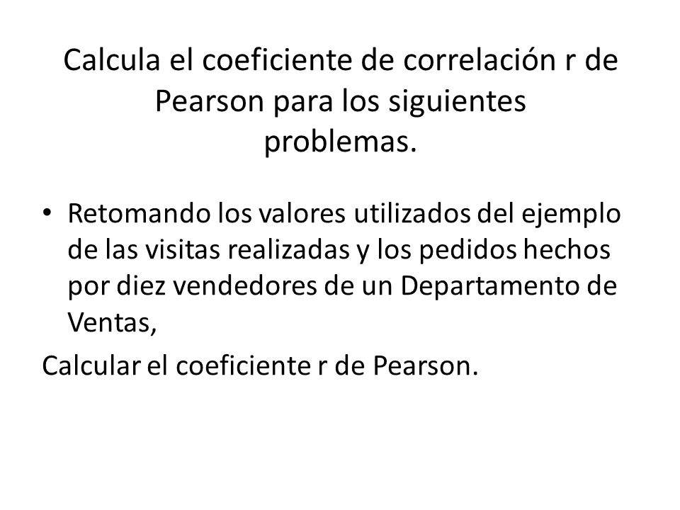 Calcula el coeficiente de correlación r de Pearson para los siguientes problemas.