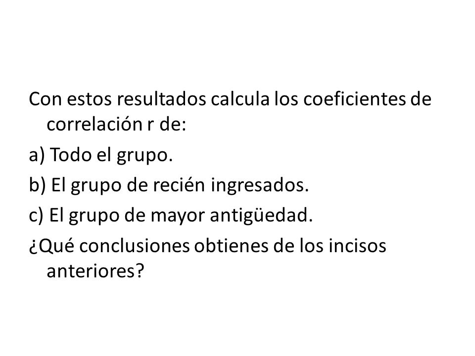 Con estos resultados calcula los coeficientes de correlación r de: a) Todo el grupo.