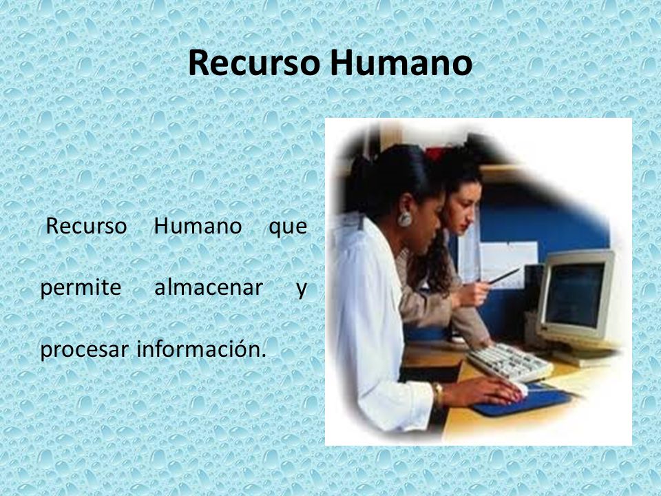 Recurso Humano Recurso Humano que permite almacenar y procesar información.