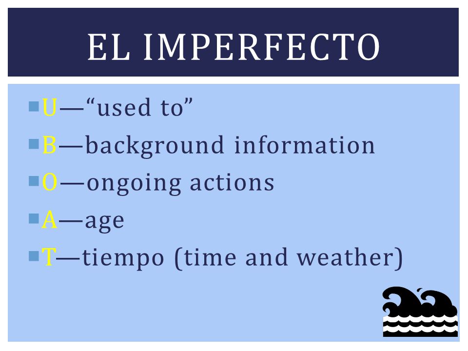 El imperfecto U— used to B—background information O—ongoing actions