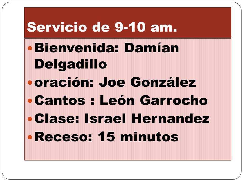 Servicio de 9-10 am. Bienvenida: Damían Delgadillo. oración: Joe González. Cantos : León Garrocho.