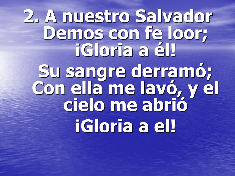 2. A nuestro Salvador Demos con fe loor; ¡Gloria a él!