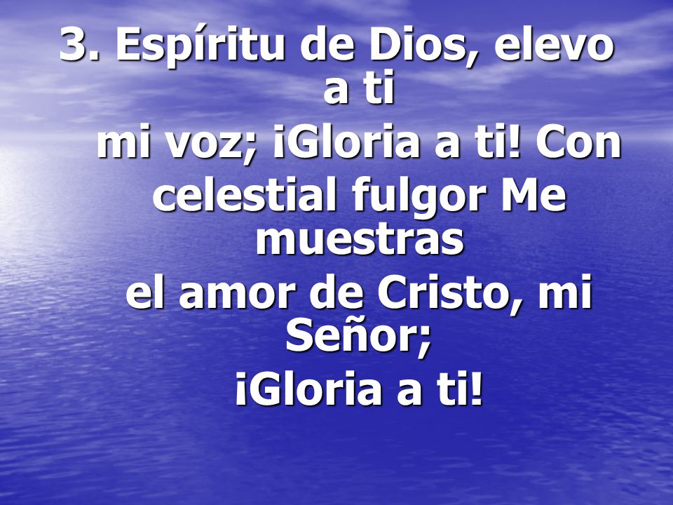 3. Espíritu de Dios, elevo a ti mi voz; ¡Gloria a ti! Con