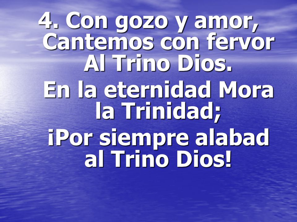 4. Con gozo y amor, Cantemos con fervor Al Trino Dios.