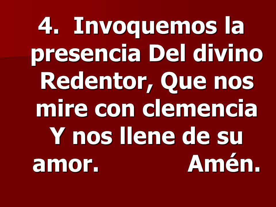 4. Invoquemos la presencia Del divino Redentor, Que nos mire con clemencia Y nos llene de su amor.
