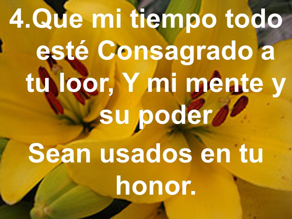 Que mi tiempo todo esté Consagrado a tu loor, Y mi mente y su poder