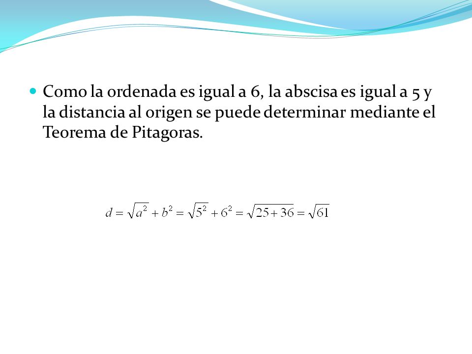 Como la ordenada es igual a 6, la abscisa es igual a 5 y la distancia al origen se puede determinar mediante el Teorema de Pitagoras.