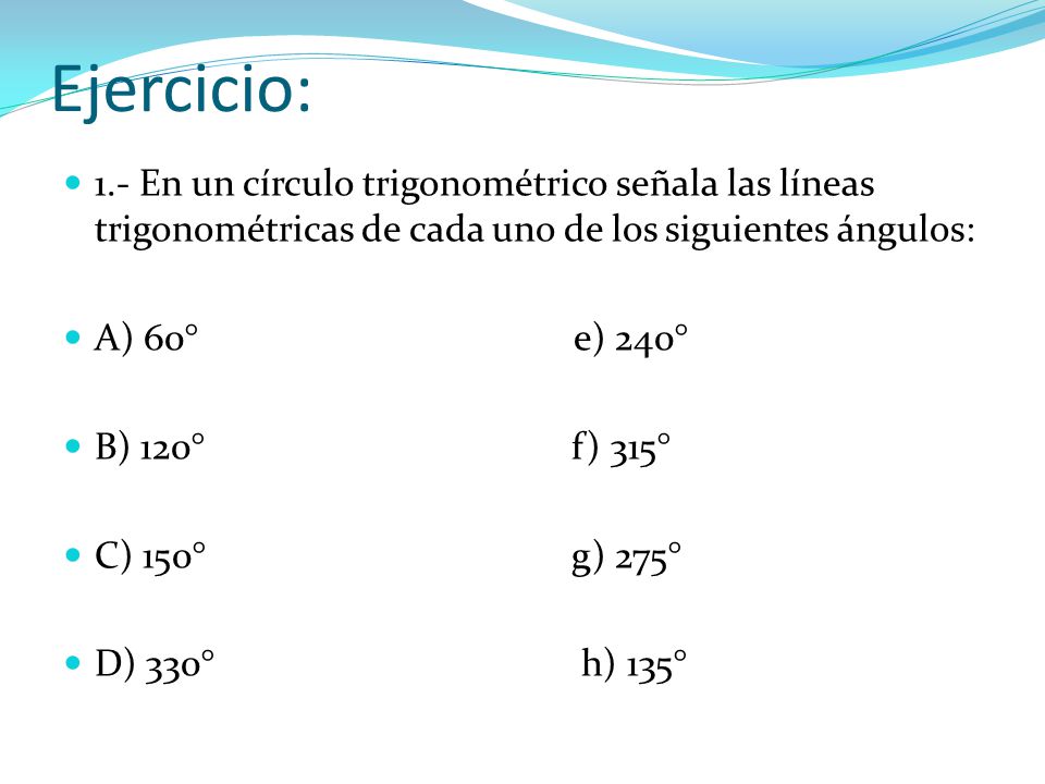 Ejercicio: 1.- En un círculo trigonométrico señala las líneas trigonométricas de cada uno de los siguientes ángulos: