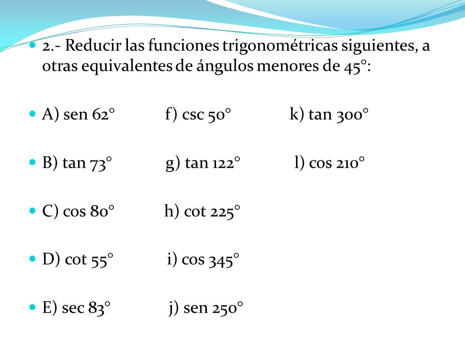 2.- Reducir las funciones trigonométricas siguientes, a otras equivalentes de ángulos menores de 45°: