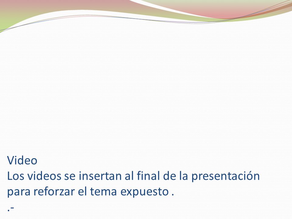 Video Los videos se insertan al final de la presentación para reforzar el tema expuesto . .-