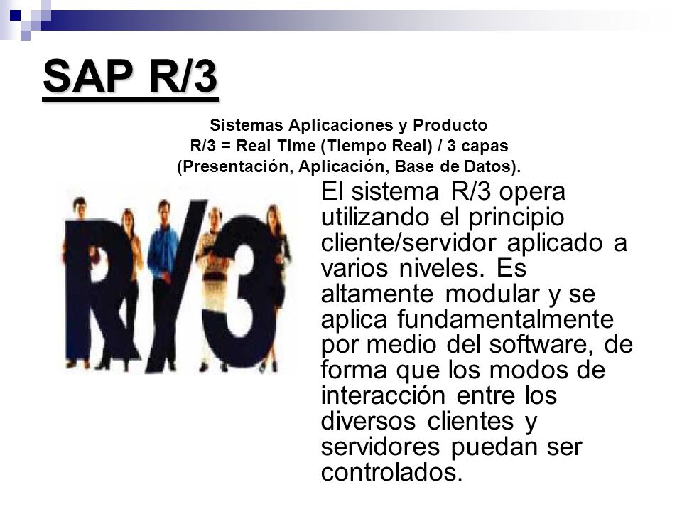 SAP R/3 Sistemas Aplicaciones y Producto R/3 = Real Time (Tiempo Real) / 3 capas (Presentación, Aplicación, Base de Datos).