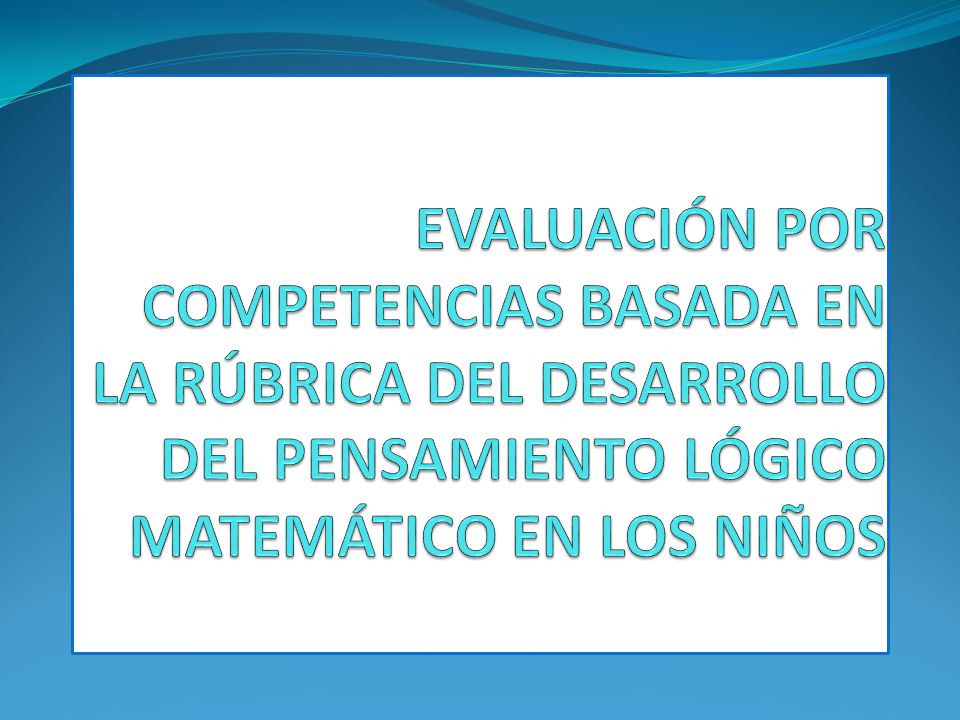 EVALUACIÓN POR COMPETENCIAS BASADA EN LA RÚBRICA DEL DESARROLLO DEL PENSAMIENTO LÓGICO MATEMÁTICO EN LOS NIÑOS