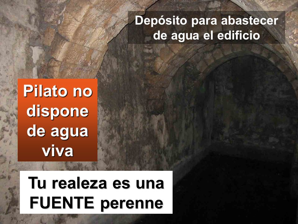 Pilato no dispone de agua viva Tu realeza es una FUENTE perenne