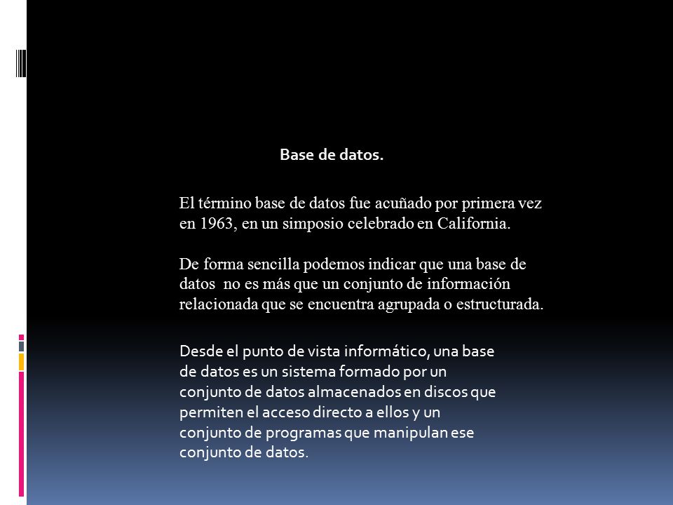 Base de datos. El término base de datos fue acuñado por primera vez en 1963, en un simposio celebrado en California.