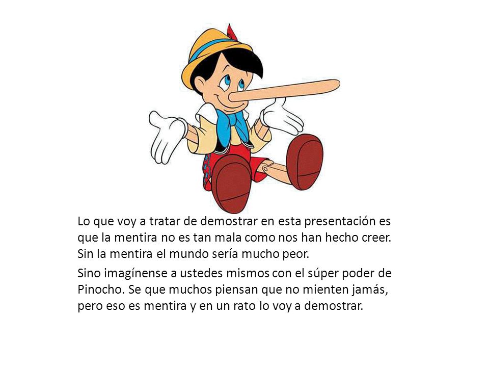 Lo que voy a tratar de demostrar en esta presentación es que la mentira no es tan mala como nos han hecho creer. Sin la mentira el mundo sería mucho peor.