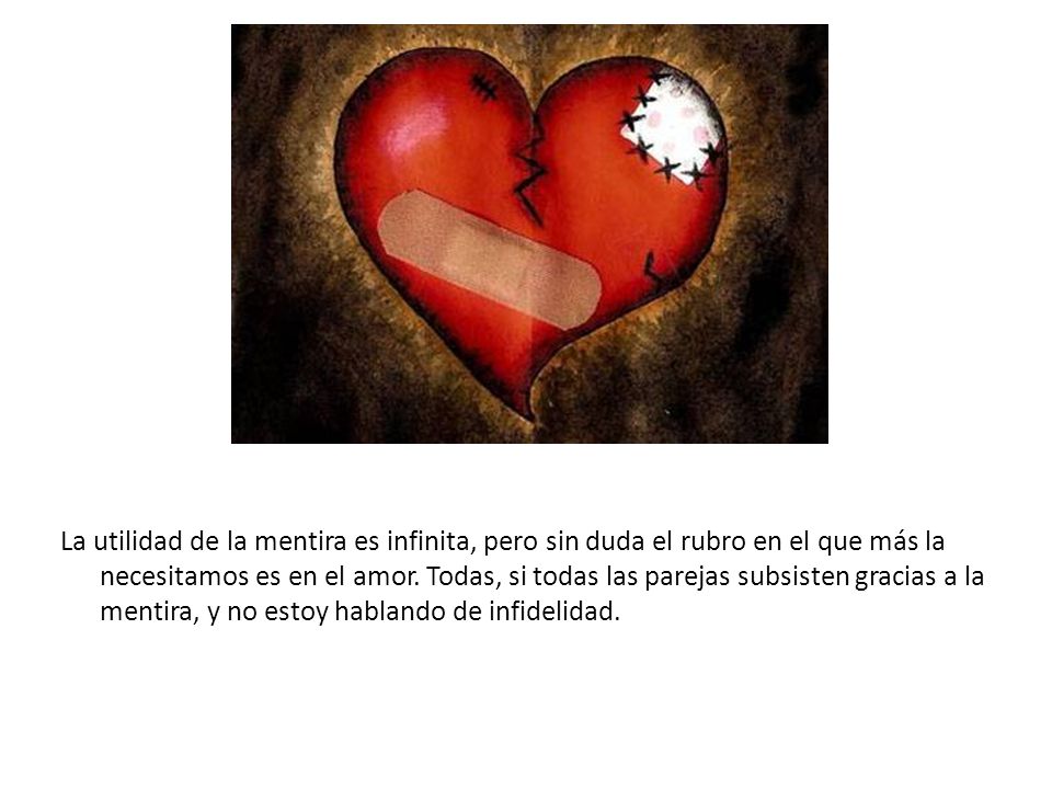 La utilidad de la mentira es infinita, pero sin duda el rubro en el que más la necesitamos es en el amor.