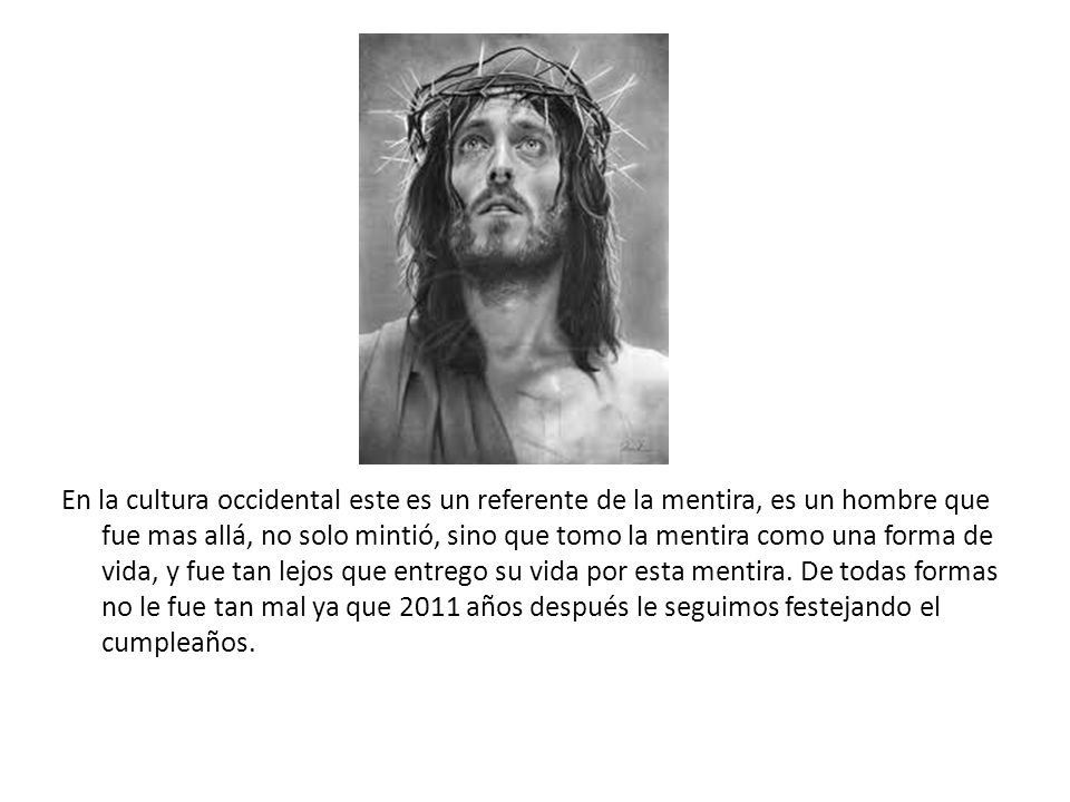 En la cultura occidental este es un referente de la mentira, es un hombre que fue mas allá, no solo mintió, sino que tomo la mentira como una forma de vida, y fue tan lejos que entrego su vida por esta mentira.