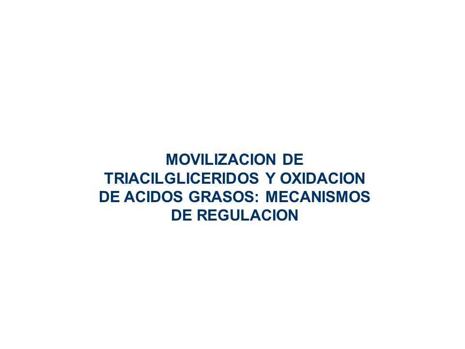 MOVILIZACION DE TRIACILGLICERIDOS Y OXIDACION DE ACIDOS GRASOS: MECANISMOS DE REGULACION