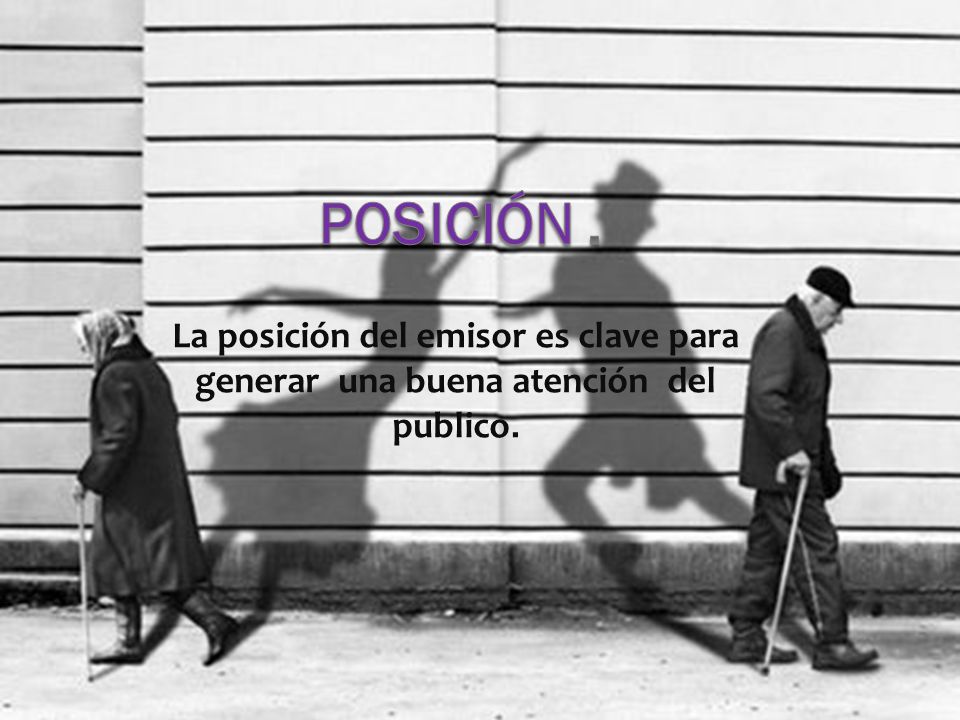 Posición . La posición del emisor es clave para generar una buena atención del publico.
