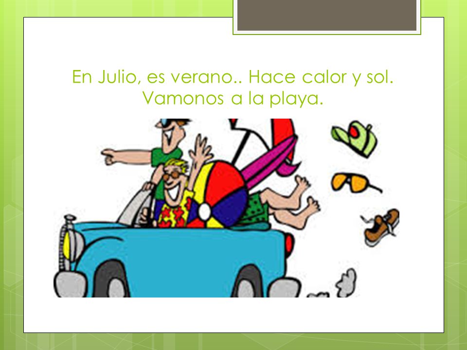 En Julio, es verano.. Hace calor y sol. Vamonos a la playa.