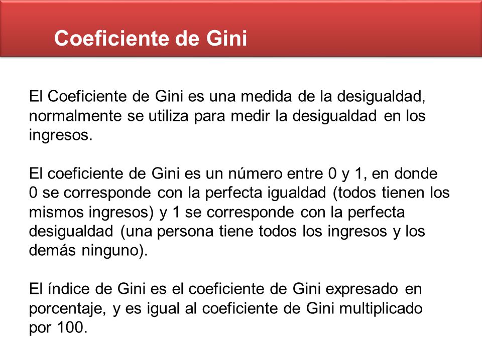 Coeficiente de Gini El Coeficiente de Gini es una medida de la desigualdad, normalmente se utiliza para medir la desigualdad en los ingresos.