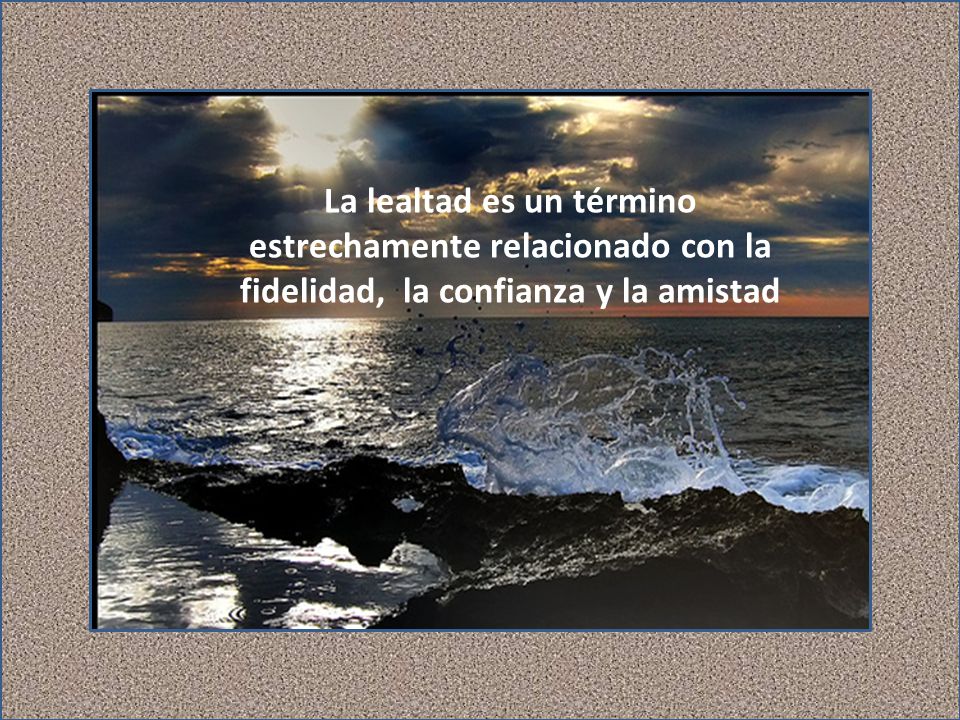La lealtad es un término estrechamente relacionado con la fidelidad, la confianza y la amistad