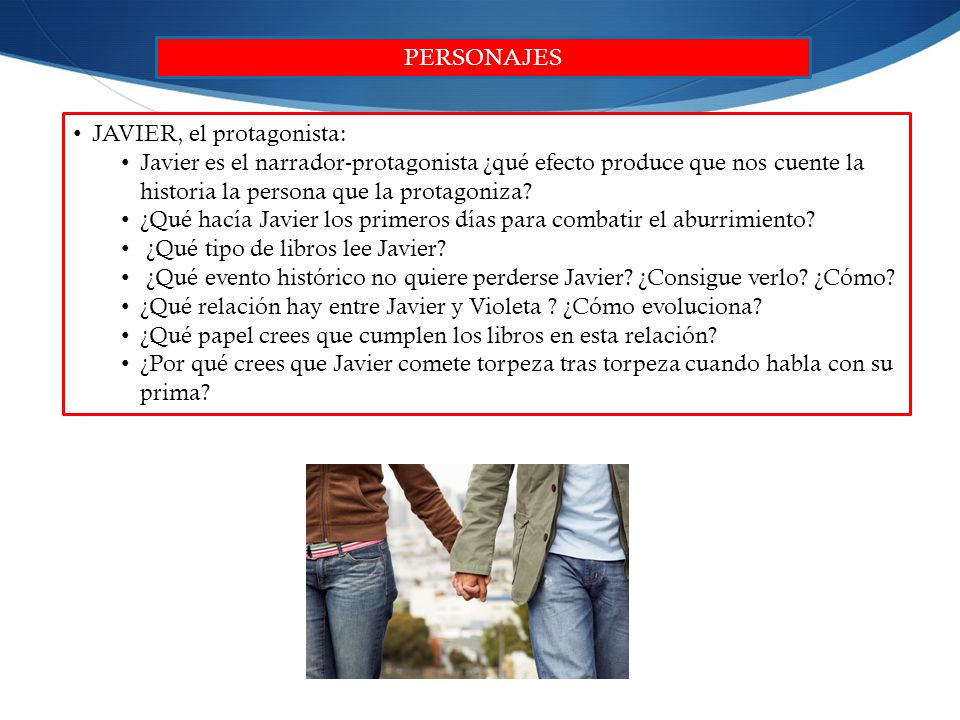 PERSONAJES JAVIER, el protagonista: Javier es el narrador-protagonista ¿qué efecto produce que nos cuente la historia la persona que la protagoniza