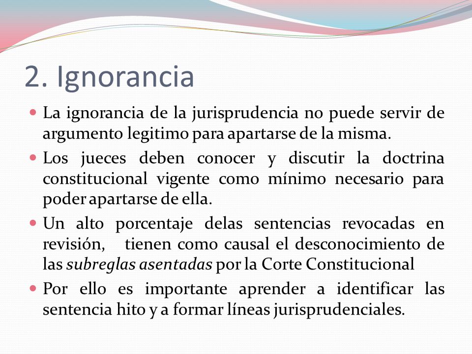 2. Ignorancia La ignorancia de la jurisprudencia no puede servir de argumento legitimo para apartarse de la misma.