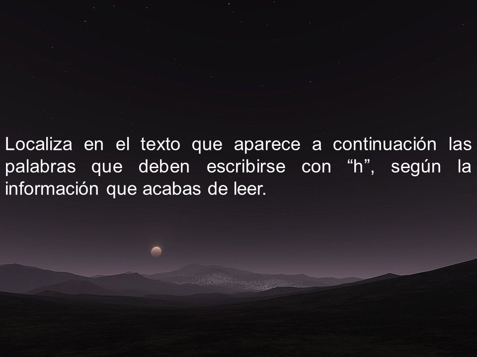 Localiza en el texto que aparece a continuación las palabras que deben escribirse con h , según la información que acabas de leer.