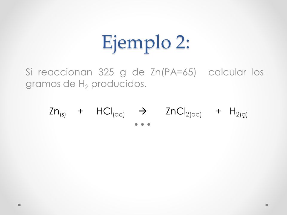 Ejemplo 2: Si reaccionan 325 g de Zn(PA=65) calcular los gramos de H2 producidos.
