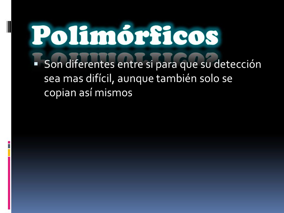 Polimórficos Son diferentes entre si para que su detección sea mas difícil, aunque también solo se copian así mismos.