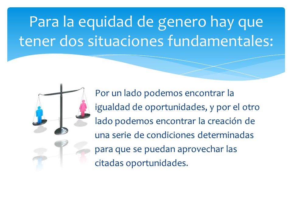 Para la equidad de genero hay que tener dos situaciones fundamentales: