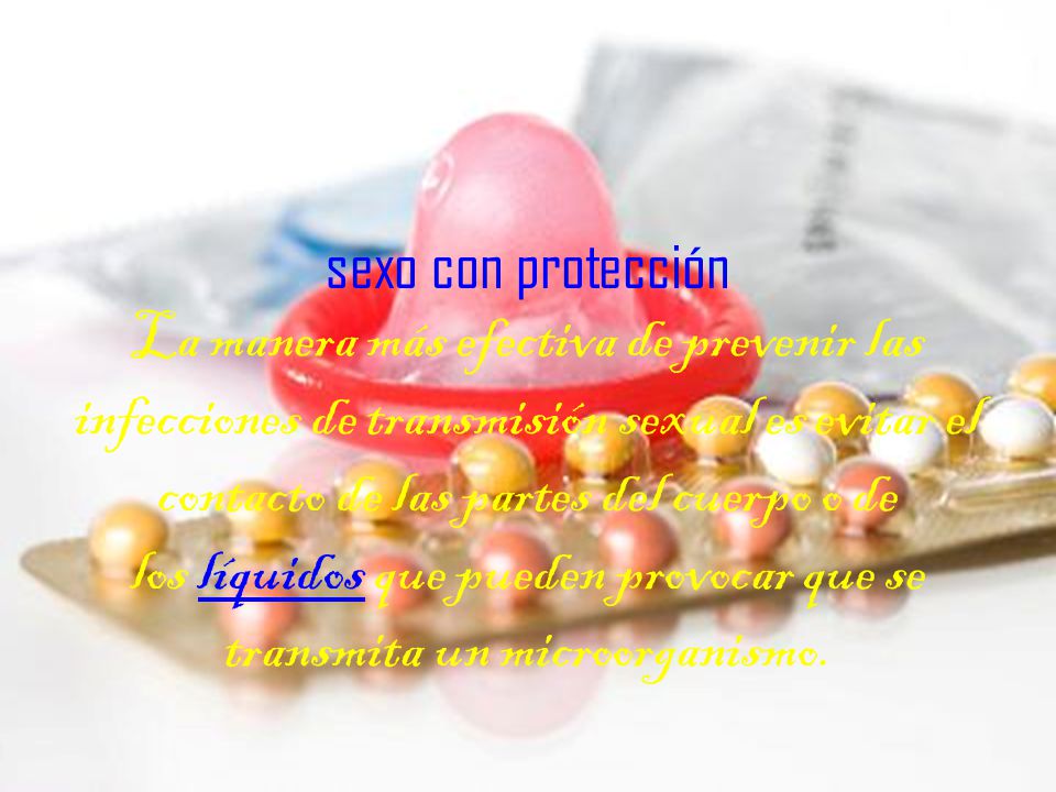 sexo con protección La manera más efectiva de prevenir las infecciones de transmisión sexual es evitar el contacto de las partes del cuerpo o de los líquidos que pueden provocar que se transmita un microorganismo.