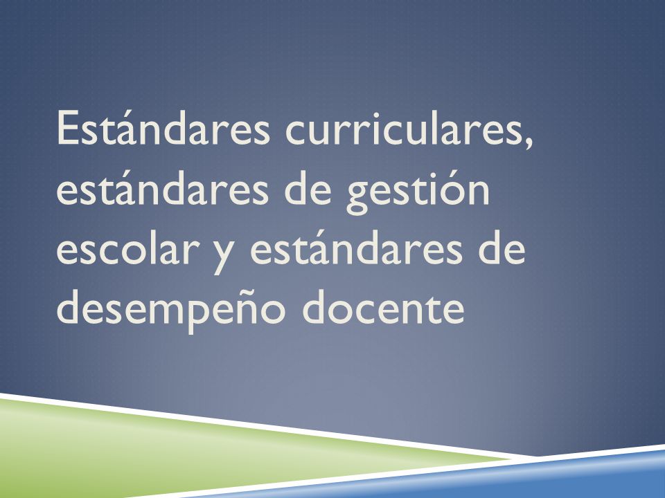 Estándares curriculares, estándares de gestión escolar y estándares de desempeño docente