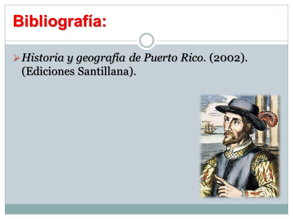 Bibliografía: Historia y geografía de Puerto Rico. (2002). (Ediciones Santillana).