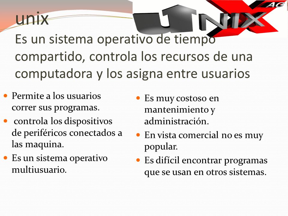 unix Es un sistema operativo de tiempo compartido, controla los recursos de una computadora y los asigna entre usuarios