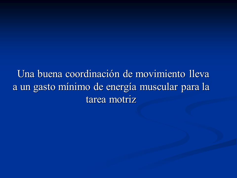 Una buena coordinación de movimiento lleva a un gasto mínimo de energía muscular para la tarea motriz