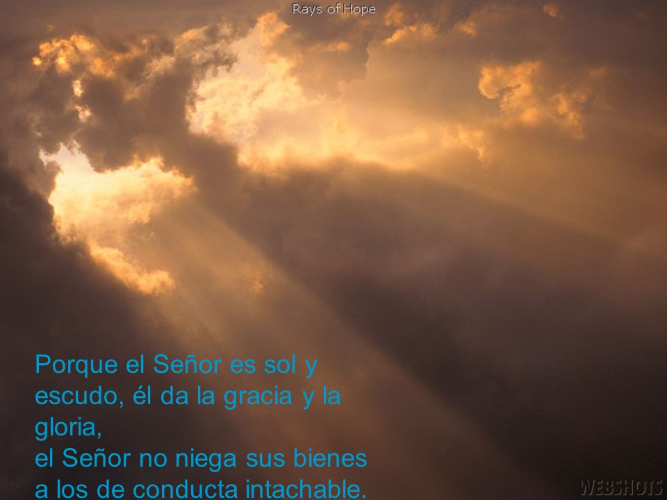 Porque el Señor es sol y escudo, él da la gracia y la gloria,